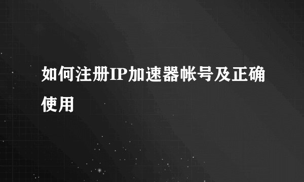 如何注册IP加速器帐号及正确使用