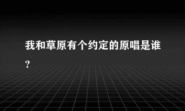 我和草原有个约定的原唱是谁？