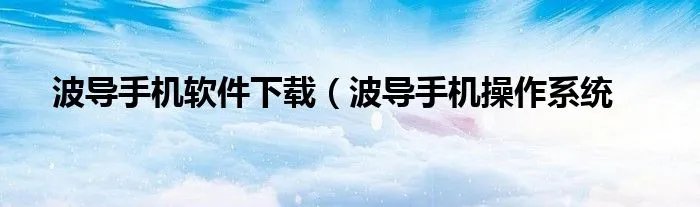波导手机软件下载（波导手机操作系统