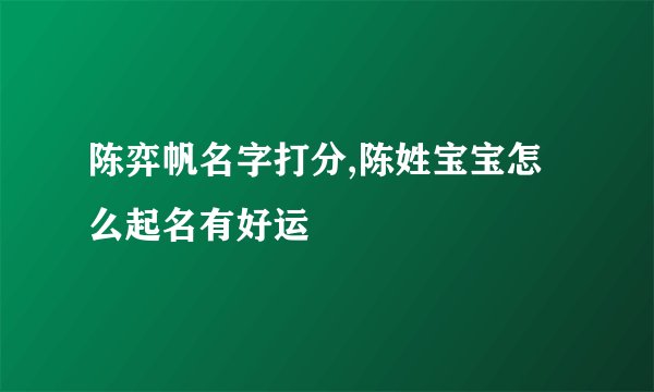 陈弈帆名字打分,陈姓宝宝怎么起名有好运