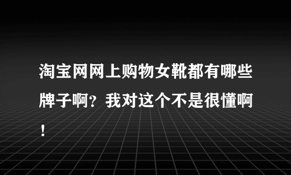 淘宝网网上购物女靴都有哪些牌子啊？我对这个不是很懂啊 ！
