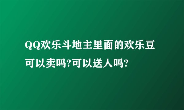 QQ欢乐斗地主里面的欢乐豆可以卖吗?可以送人吗?
