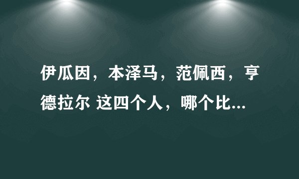 伊瓜因,本泽马,范佩西,亨德拉尔 这四个人,哪个比较厉害点?