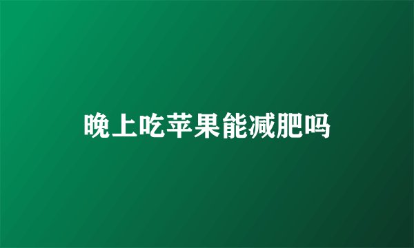 晚上吃苹果能减肥吗