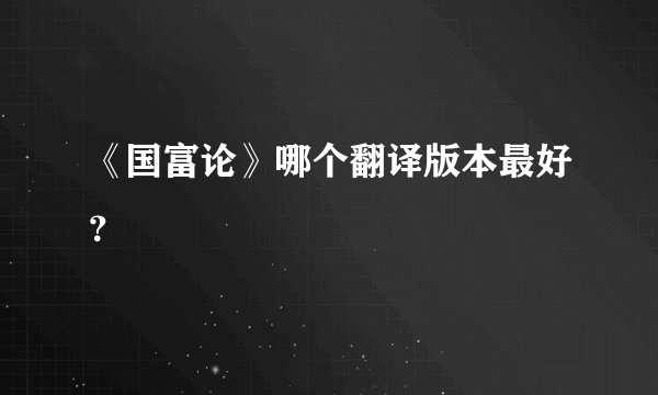《国富论》哪个翻译版本最好？