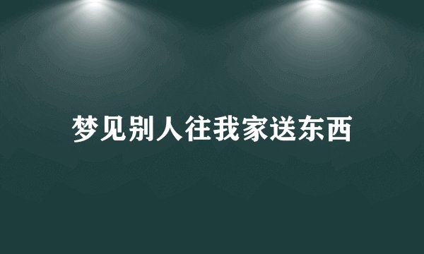 梦见别人往我家送东西