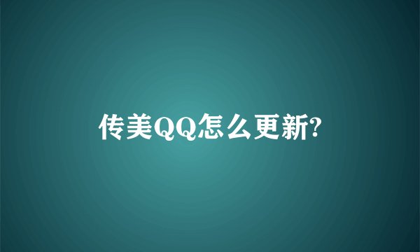 传美QQ怎么更新?