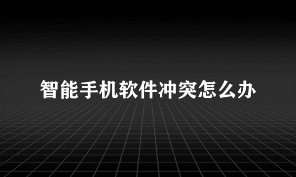 智能手机软件冲突怎么办