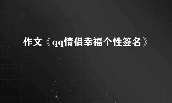 作文《qq情侣幸福个性签名》