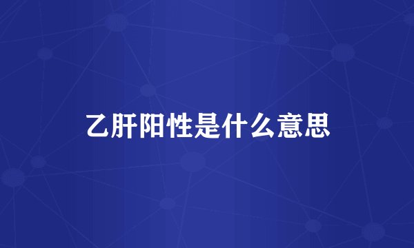 乙肝阳性是什么意思
