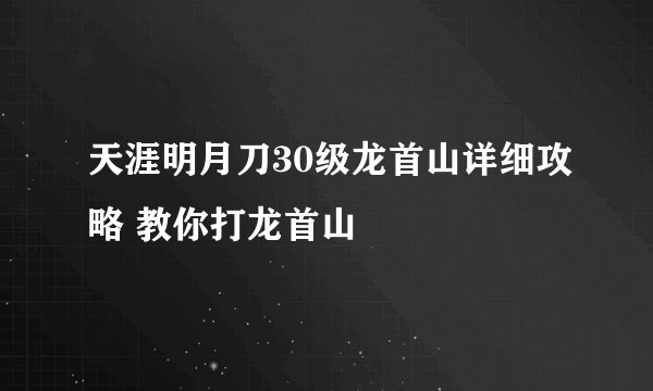 天涯明月刀30级龙首山详细攻略 教你打龙首山