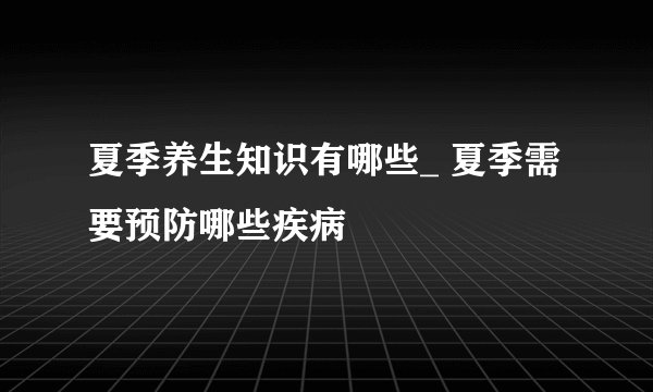 夏季养生知识有哪些_ 夏季需要预防哪些疾病