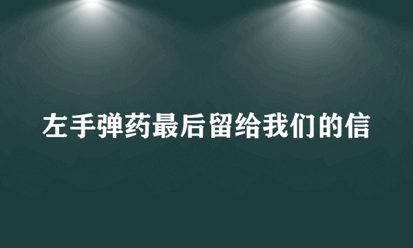左手弹药最后留给我们的信