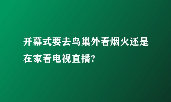 开幕式要去鸟巢外看烟火还是在家看电视直播?
