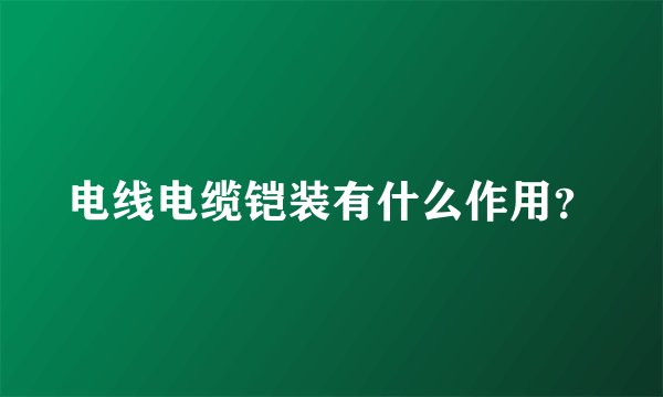 电线电缆铠装有什么作用?