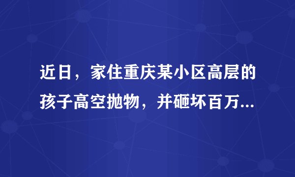 近日，家住重庆某小区高层的孩子高空抛物，并砸坏百万奔驰GLS引发热议。据悉，车主调取监控要求孩子父母赔偿，但却遭到拒绝并拒绝调解，理由有三点。第一、小孩子还小不懂事，不是故意的。第二、自己没钱，奔驰车主买那么好的车还有保险，让车主自己走保险。第三、奔驰车并没有停到车位上，不然砸不到。而奔驰车主表示，自己小区比较挤，平时都是哪里有空停在哪?家长是在逃避责任。对此你怎么看？