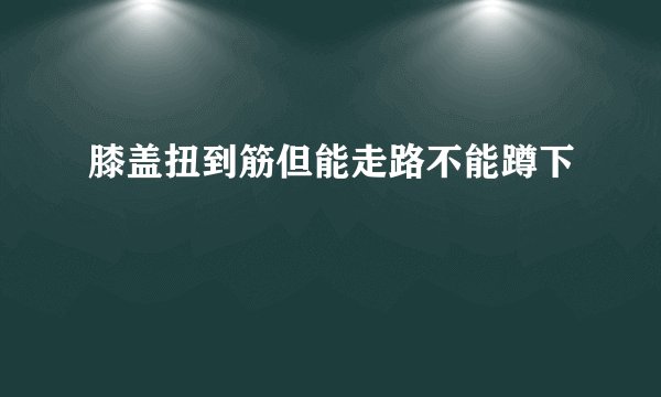 膝盖扭到筋但能走路不能蹲下
