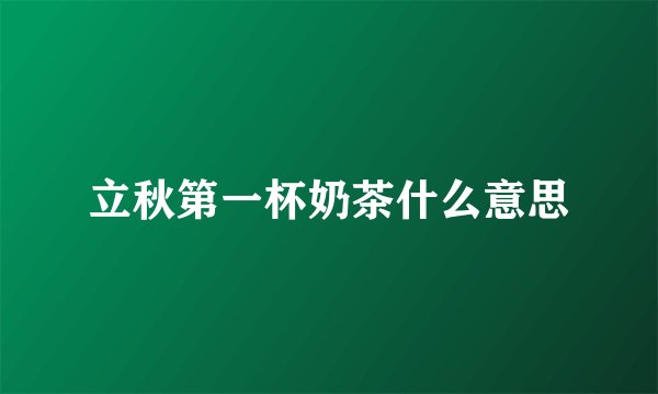立秋第一杯奶茶什么意思