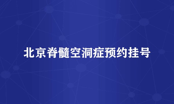 北京脊髓空洞症预约挂号