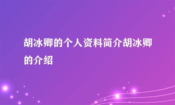 胡冰卿的个人资料简介胡冰卿的介绍