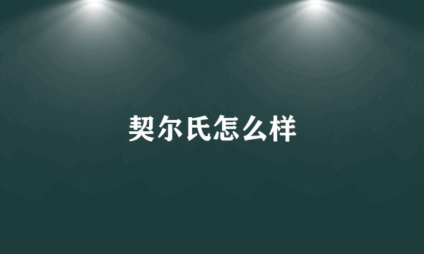 契尔氏怎么样