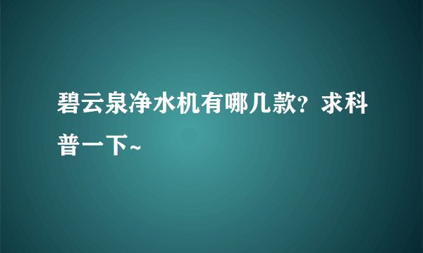 碧云泉净水机有哪几款？求科普一下~