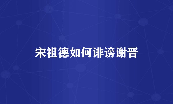 宋祖德如何诽谤谢晋