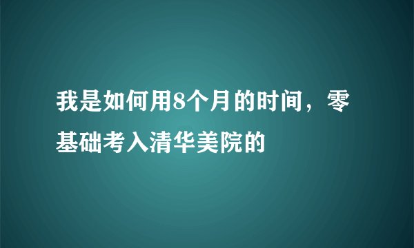我是如何用8个月的时间，零基础考入清华美院的