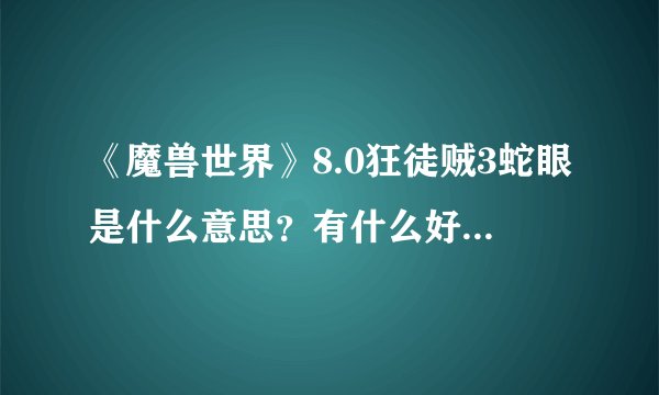 《魔兽世界》8.0狂徒贼3蛇眼是什么意思?有什么好的推荐?