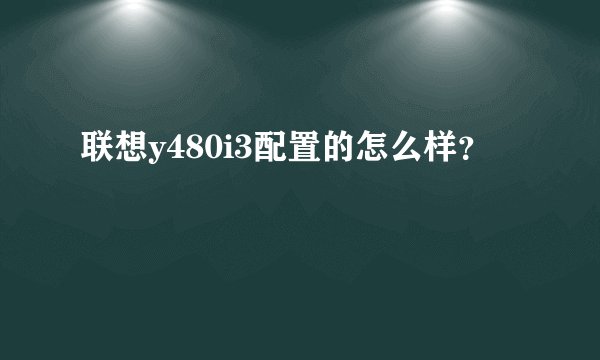 联想y480i3配置的怎么样？