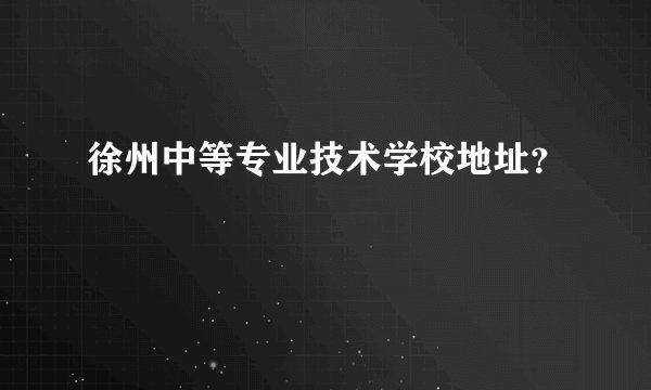 徐州中等专业技术学校地址？
