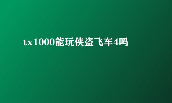 tx1000能玩侠盗飞车4吗