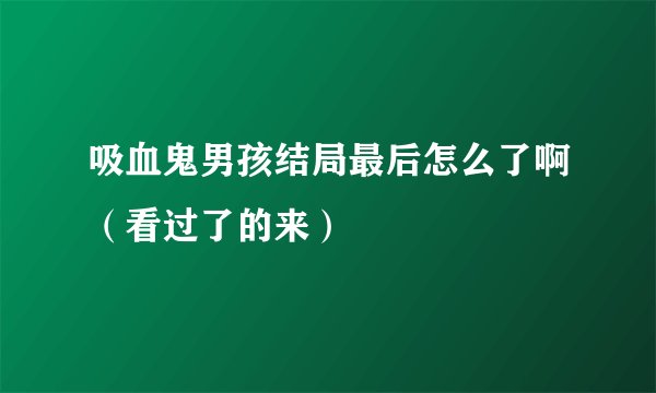 吸血鬼男孩结局最后怎么了啊（看过了的来）