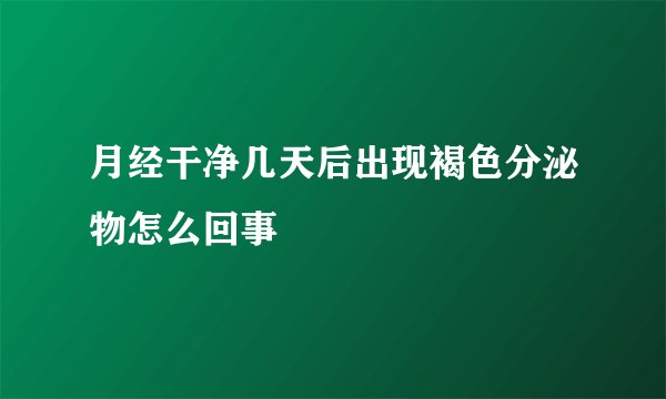 月经干净几天后出现褐色分泌物怎么回事