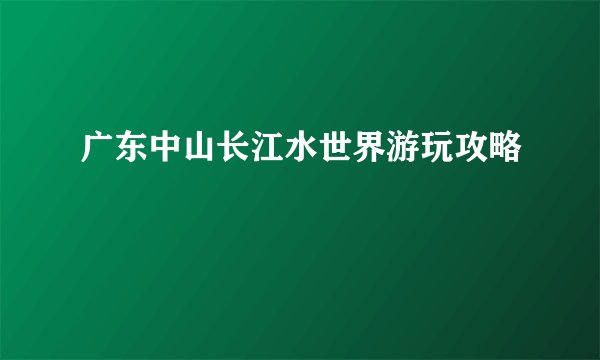 广东中山长江水世界游玩攻略