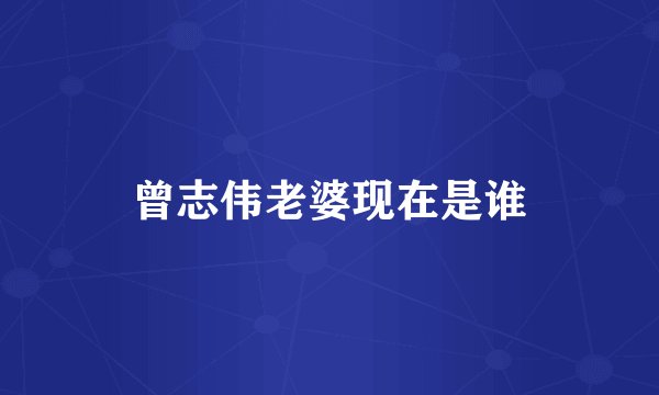 曾志伟老婆现在是谁