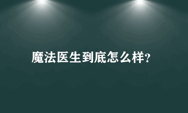魔法医生到底怎么样?