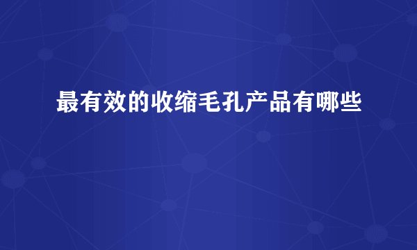 最有效的收缩毛孔产品有哪些