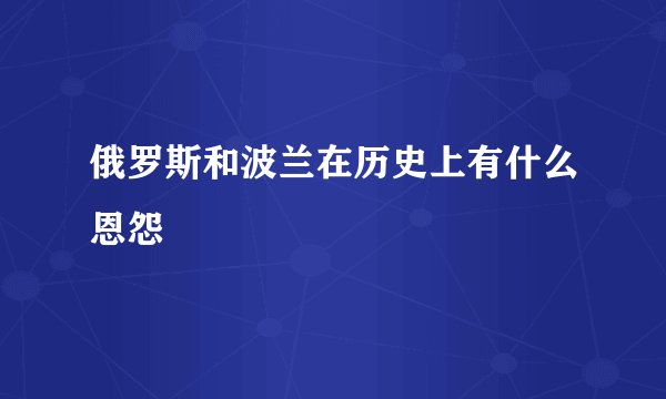 俄罗斯和波兰在历史上有什么恩怨