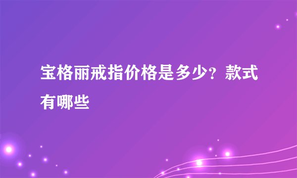 宝格丽戒指价格是多少?款式有哪些