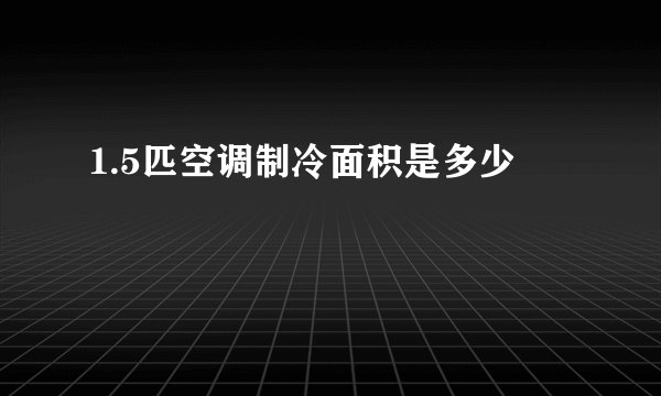 1.5匹空调制冷面积是多少