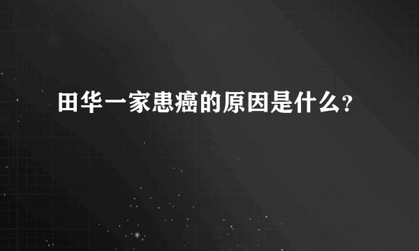 田华一家患癌的原因是什么？