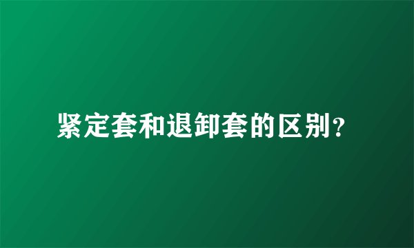 紧定套和退卸套的区别？