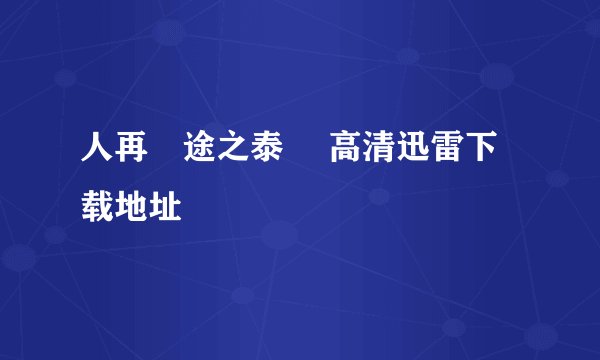 人再囧途之泰囧 高清迅雷下载地址