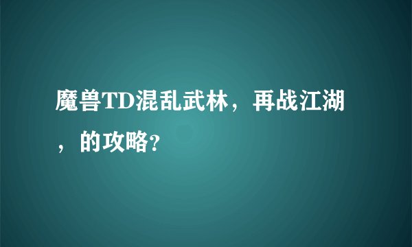 魔兽TD混乱武林，再战江湖，的攻略？