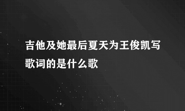 吉他及她最后夏天为王俊凯写歌词的是什么歌