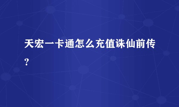 天宏一卡通怎么充值诛仙前传？