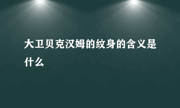 大卫贝克汉姆的纹身的含义是什么