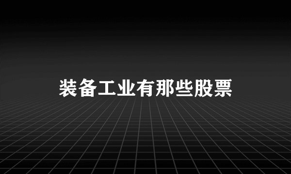 装备工业有那些股票