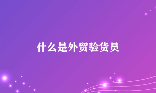 什么是外贸验货员